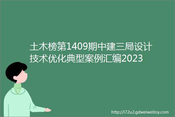 土木榜第1409期中建三局设计技术优化典型案例汇编2023